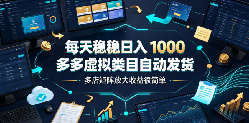 每天稳稳日入1000，多多虚拟类目自动发货，多店矩阵放大收益很简单【揭秘】-遨游资源库
