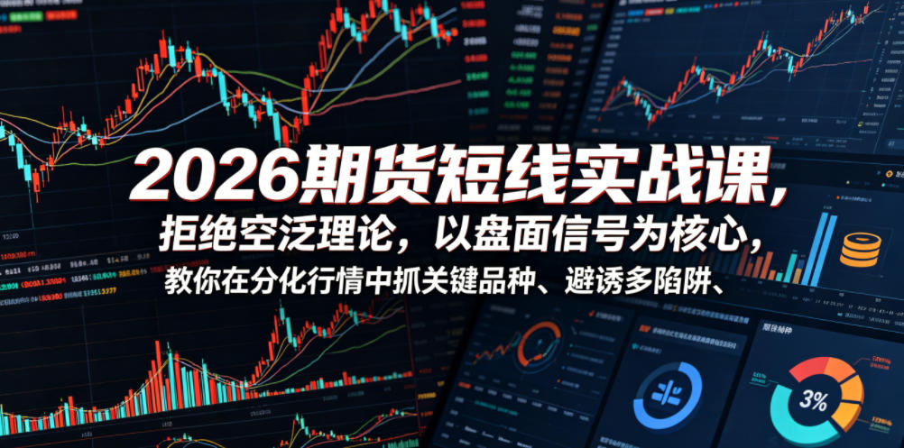 2026期货短线实战课，拒绝空泛理论，以盘面信号为核心，教你在分化行情中抓关键品种、避诱多陷阱（更新）-遨游资源库