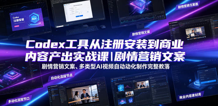 Codex工具从注册安装到商业内容产出实战课｜剧情营销文案、多类型AI视频自动化制作完整落地教程-遨游资源库