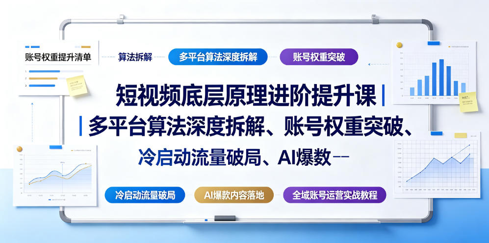 短视频底层原理进阶提升课｜多平台算法深度拆解、账号权重突破、冷启动流量破局、AI爆款内容落地与全域账号运营实战教程-遨游资源库