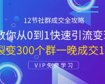 12节社群成交全攻略：从0到1快速引流变现，3天裂变300个群一晚成交103万-遨游资源库