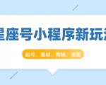星座号小程序新玩法：起号、素材、剪辑，如何变现（附素材）-遨游资源库