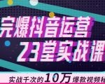 完爆抖音运营23堂实战课，实战千次的10万爆款视频秘籍-遨游资源库