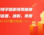 卡牌影视学院影视剪辑课：影视号运营、涨粉、变现、月入5000-10万暴力玩法-遨游资源库