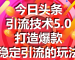 今日头条引流技术5.0，市面上最新的打造爆款稳定引流玩法，轻松100W+阅读-遨游资源库