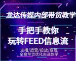 龙达传媒内部抖音带货密训营：手把手教你玩转抖音FEED信息流，让你销量暴增-遨游资源库