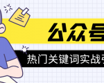 《公众号热门关键词实战引流特训营》5天涨5千精准粉，单独广点通每天赚百元-遨游资源库