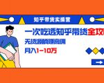 知乎带货实操营：一次吃透知乎带货全攻略 无货源躺赚高佣，月入1-10万-遨游资源库