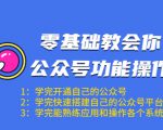 零基础教会你公众号功能操作、平台搭建、图文编辑、菜单设置等（18节课）-遨游资源库