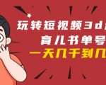 玩转短视频3D动画育儿书单号：实战操作一天几千，好的时候一天几万收益-遨游资源库