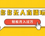 进阶战术课：拼多多无人直播玩法，实战操作，轻松月入过万（无水印）-遨游资源库
