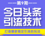 今日头条引流技术第9期，打造爆款稳定引流 百万阅读玩法，收入每月轻松过万-遨游资源库