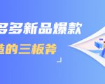 拼多多新品爆款打造的三板斧，快速提升销量+转化+点击率（视频课程）-遨游资源库