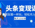 头条变现课：每天10分钟，像发朋友圈一样玩头条，轻松月入过万！-遨游资源库