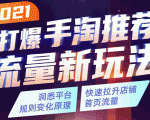2021打爆手淘推荐流量新玩法：洞悉平台改版背后逻辑，快速拉升店铺首页流量-遨游资源库
