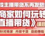 《手把手教你如何玩转直播带货》针对商家 内容干货 目的赚钱-遨游资源库