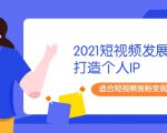 2021短视频发展趋势+打造个人IP，适合短视频涨粉变现的新媒体人-遨游资源库