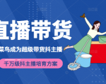 3天从菜鸟成为超级带货抖主播，千万级抖主播培育方案（价值980元）-遨游资源库