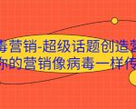 病毒营销-超级话题创造营，让你的营销像病毒一样传播-遨游资源库