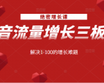 绝密增长课：抖音流量增长三板斧，解决1-100的增长难题-遨游资源库