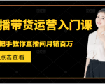 直播带货运营入门课,手把手教你直播间月销百万-遨游资源库