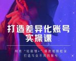 抖音女黑客-mia打造差异化账号实操课，教你打造与众不同的账号-遨游资源库