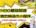 新手0基础搭建微信恋爱话术小程序，一单赚几百【视频教程+小程序源码】-遨游资源库