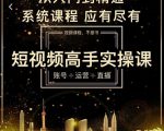 短视频高手实操课：账号+运营+直播，从入门到精通，系统课程，应有尽有-遨游资源库