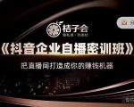 桔子会《抖音企业自播密训班》,把直播间打造成你的赚钱机器-遨游资源库