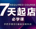 抖音小店7天起店必学课，手把手教你0基础玩转抖店-遨游资源库