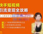 飞橙·快手短视频引流变现全攻略，实战教学，小白也能轻松上手的短视频实操玩法-遨游资源库