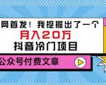 老古董说项目：全网首发！我挖掘出了一个月入20万的抖音冷门项目（付费文章）-遨游资源库