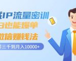 私域IP流量密训：小白也能爆单的微信赚钱法，从月薪三千到月入10000+-遨游资源库