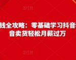 抖音电商赚钱全攻略：零基础学习抖音种草，靠抖音卖货轻松月薪过万-遨游资源库