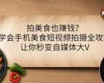 拍美食也赚钱?学会手机美食短视频拍摄全攻略,让你秒变自媒体大V-遨游资源库