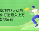 拆解虚拟项目5大优势,0基础教你打造月入上万虚拟店铺(无水印)-遨游资源库