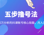 五步撸号法，掌握百万分析的抖课账号核心技能，从逻辑到实操-遨游资源库