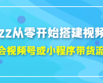 2022从零开始搭建视频号,学会视频号或小程序带货流程（价值599元）-遨游资源库