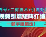短视频引流矩阵打造7.0，养号+二剪技术+引流矩阵 一部手机搞定！-遨游资源库