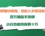 搞笑聊天账号，轻松入手高效变现，百万操盘手亲授，小白也能涨粉数十万-遨游资源库