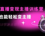0基础直播变现主播训练营：新手也能轻松变主播，15节精品课-遨游资源库