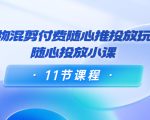 好物混剪付费随心推投放玩法，随心投放小课（11节课程）-遨游资源库