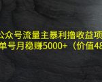 公众号流量主暴利撸收益项目,单人单号月稳赚5000+(价值480元)-遨游资源库