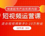 短视频运营课，适合短视频新手0-10万粉丝，快速起号产出优质内容（无水印）-遨游资源库