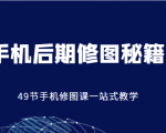 手机后期修图秘籍-49节手机修图课，一站式教学（价值399元）-遨游资源库