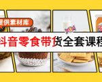抖音零食带货全套课程：从0到1搭建账号，涨粉卖货（提供素材库）-遨游资源库