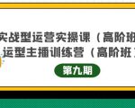主播运营实战训练营高阶版第9期+运营型主播实战训练高阶班第9期-遨游资源库
