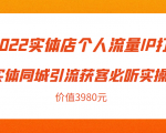 2022实体店个人流量IP打造实体同城引流获客必听实操课，61节完整版（价值3980元）-遨游资源库