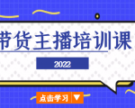 2022带货主播培训课，小白学完也能尽早进入直播行业-遨游资源库