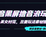 抖音黑屏撸音浪玩法:野人美女村花,丑妻玩法素材统统有【教程+素材】-遨游资源库